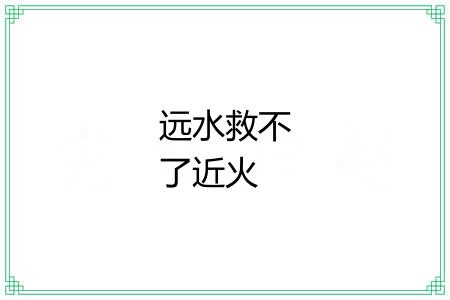 远水救不了近火 远水救不了近火