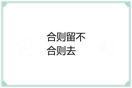 合则留不合则去